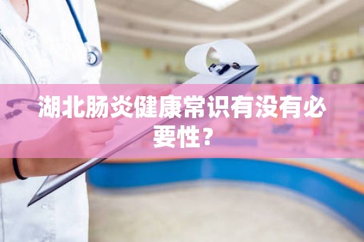 湖北肠炎健康常识有没有必要性？
