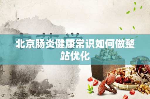 北京肠炎健康常识如何做整站优化