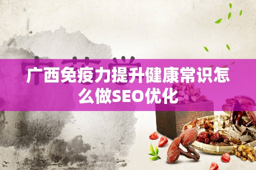 广西免疫力提升健康常识怎么做SEO优化