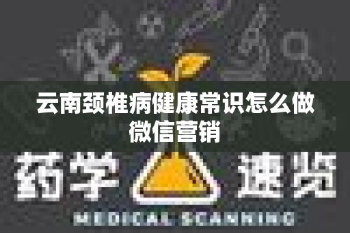云南颈椎病健康常识怎么做微信营销