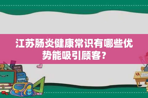 江苏肠炎健康常识有哪些优势能吸引顾客？