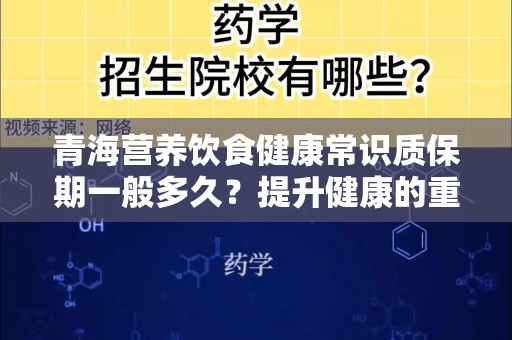 青海营养饮食健康常识质保期一般多久？提升健康的重要性