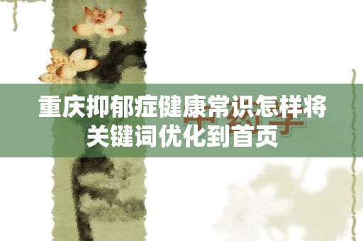 重庆抑郁症健康常识怎样将关键词优化到首页