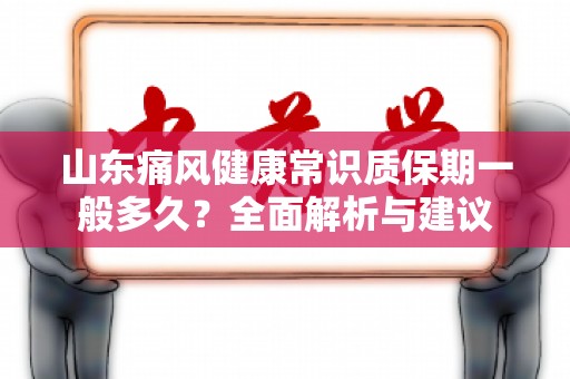 山东痛风健康常识质保期一般多久？全面解析与建议