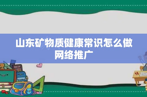 山东矿物质健康常识怎么做网络推广