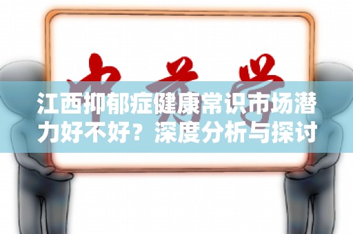 江西抑郁症健康常识市场潜力好不好？深度分析与探讨