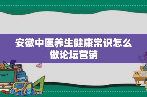 安徽中医养生健康常识怎么做论坛营销