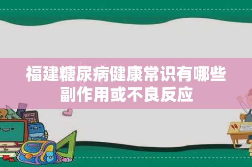 福建糖尿病健康常识有哪些副作用或不良反应