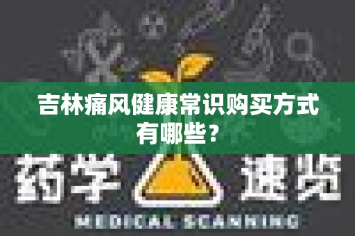 吉林痛风健康常识购买方式有哪些？