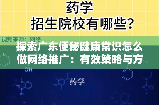 探索广东便秘健康常识怎么做网络推广：有效策略与方法
