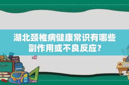 湖北颈椎病健康常识有哪些副作用或不良反应？