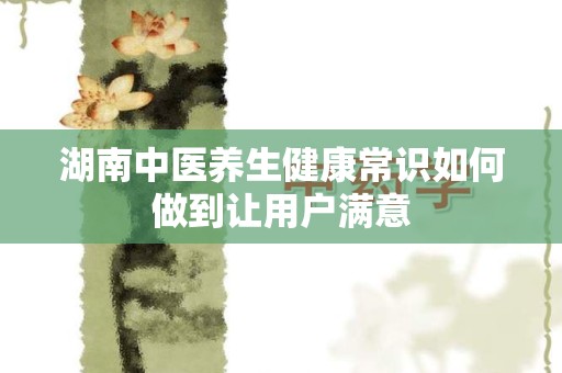 湖南中医养生健康常识如何做到让用户满意