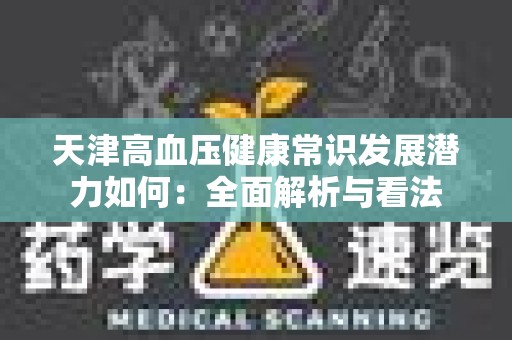 天津高血压健康常识发展潜力如何：全面解析与看法