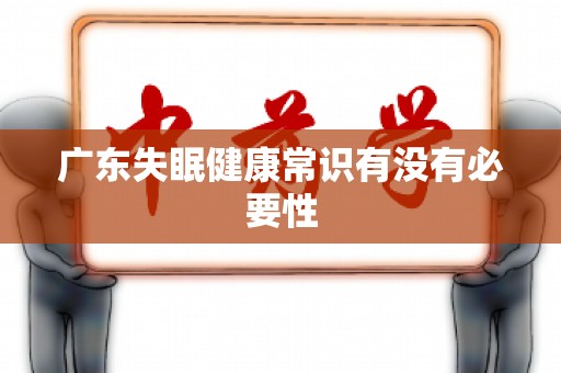 广东失眠健康常识有没有必要性