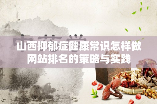 山西抑郁症健康常识怎样做网站排名的策略与实践