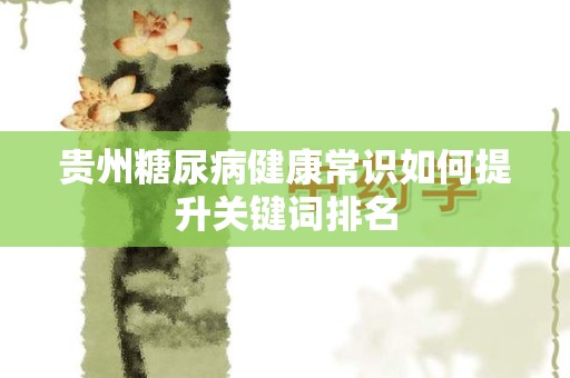 贵州糖尿病健康常识如何提升关键词排名