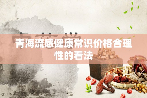青海流感健康常识价格合理性的看法