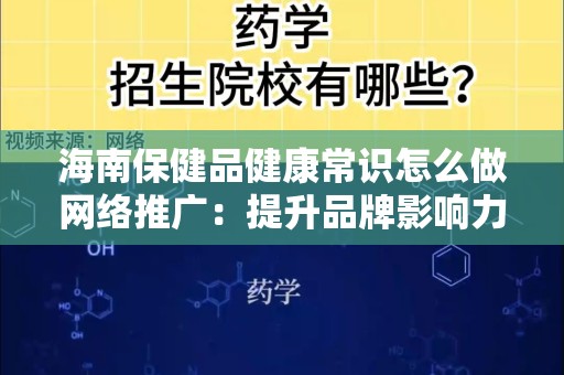 海南保健品健康常识怎么做网络推广：提升品牌影响力的策略