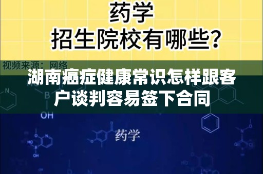 湖南癌症健康常识怎样跟客户谈判容易签下合同