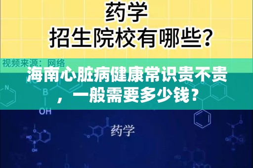 海南心脏病健康常识贵不贵，一般需要多少钱？