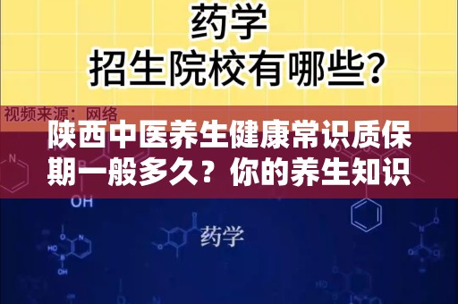 陕西中医养生健康常识质保期一般多久？你的养生知识全在这里！