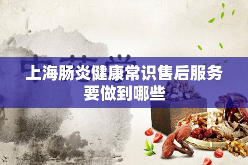 上海肠炎健康常识售后服务要做到哪些