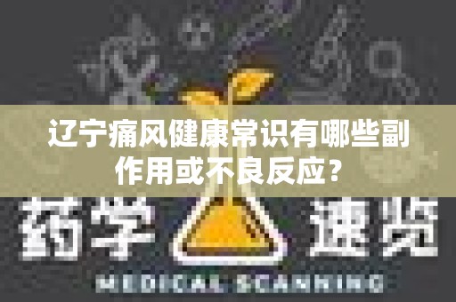 辽宁痛风健康常识有哪些副作用或不良反应？
