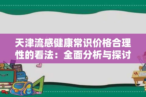 天津流感健康常识价格合理性的看法：全面分析与探讨