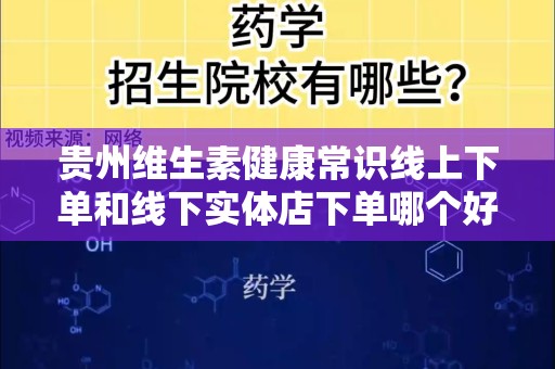 贵州维生素健康常识线上下单和线下实体店下单哪个好？