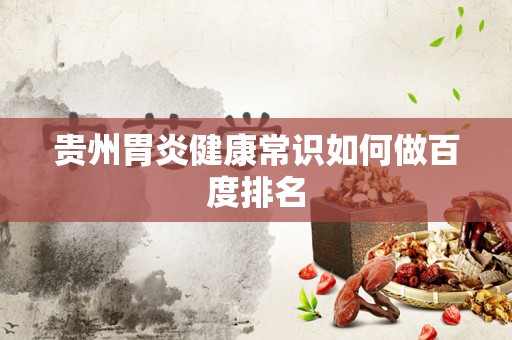 贵州胃炎健康常识如何做百度排名