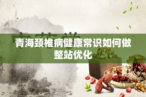青海颈椎病健康常识如何做整站优化