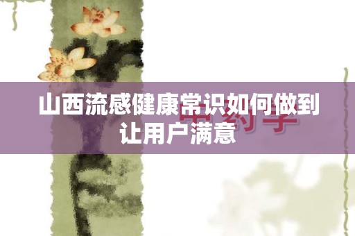 山西流感健康常识如何做到让用户满意