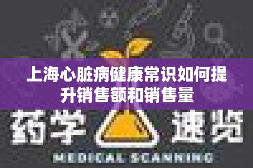 上海心脏病健康常识如何提升销售额和销售量