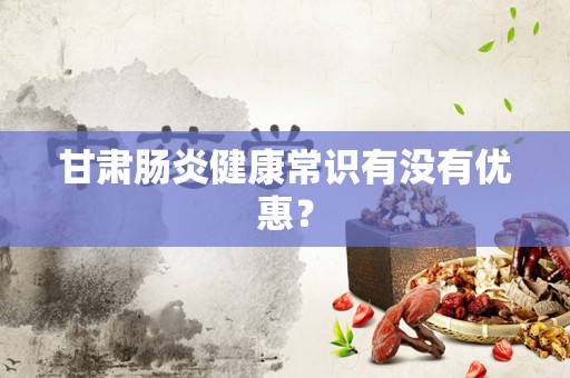 甘肃肠炎健康常识有没有优惠？