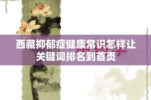 西藏抑郁症健康常识怎样让关键词排名到首页