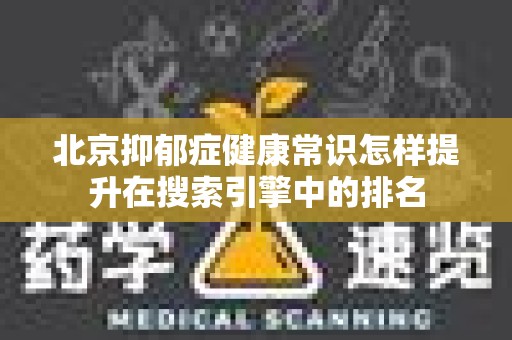 北京抑郁症健康常识怎样提升在搜索引擎中的排名