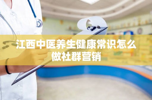 江西中医养生健康常识怎么做社群营销