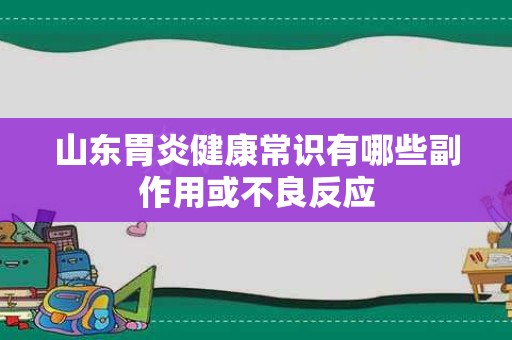 山东胃炎健康常识有哪些副作用或不良反应