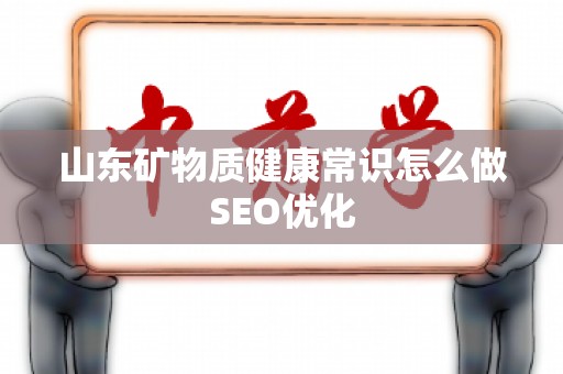 山东矿物质健康常识怎么做SEO优化
