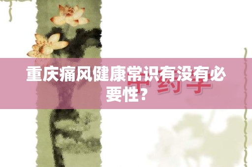 重庆痛风健康常识有没有必要性？