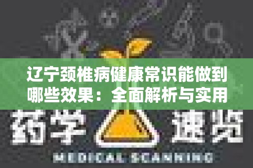 辽宁颈椎病健康常识能做到哪些效果：全面解析与实用指南