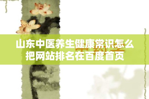 山东中医养生健康常识怎么把网站排名在百度首页