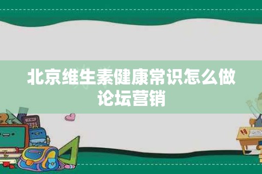 北京维生素健康常识怎么做论坛营销