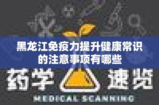 黑龙江免疫力提升健康常识的注意事项有哪些