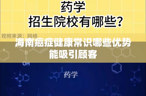 海南癌症健康常识哪些优势能吸引顾客