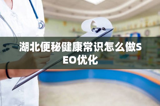 湖北便秘健康常识怎么做SEO优化