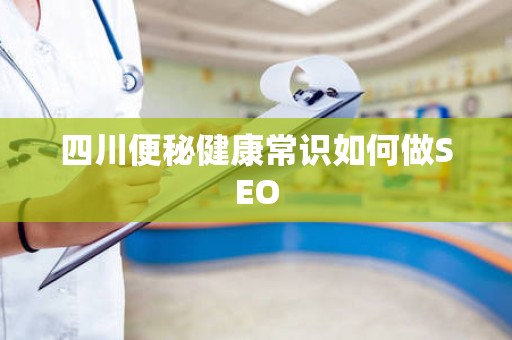 四川便秘健康常识如何做SEO