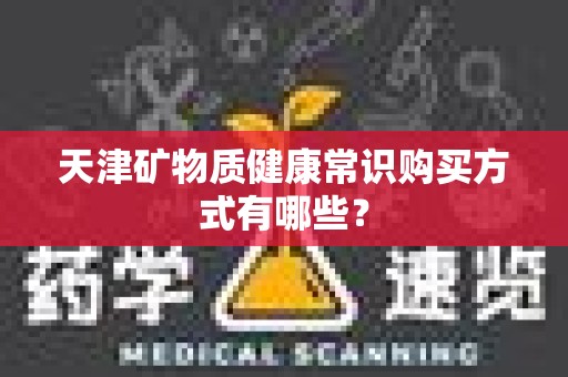 天津矿物质健康常识购买方式有哪些？