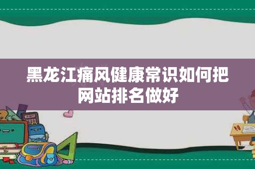 黑龙江痛风健康常识如何把网站排名做好