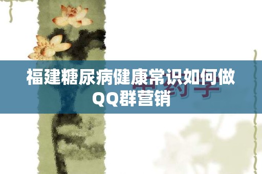 福建糖尿病健康常识如何做QQ群营销